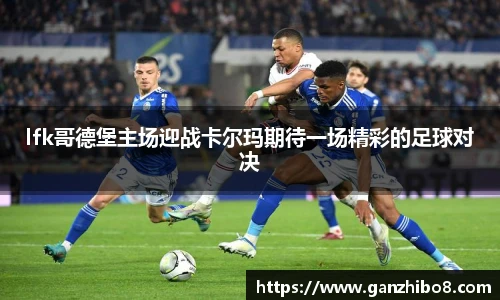 lfk哥德堡主场迎战卡尔玛期待一场精彩的足球对决