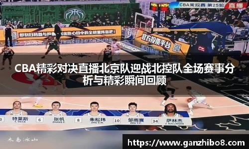 CBA精彩对决直播北京队迎战北控队全场赛事分析与精彩瞬间回顾