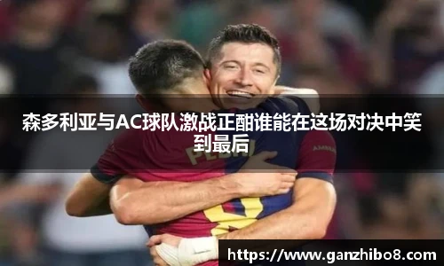 森多利亚与AC球队激战正酣谁能在这场对决中笑到最后