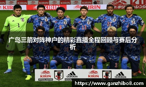 广岛三箭对阵神户的精彩直播全程回顾与赛后分析