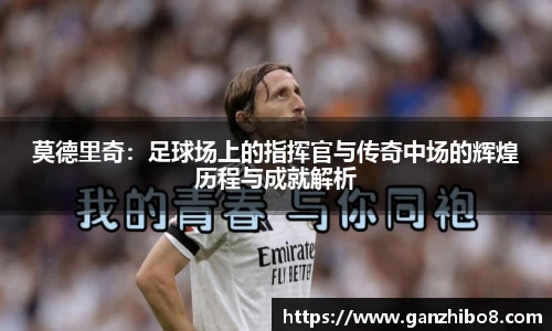 莫德里奇：足球场上的指挥官与传奇中场的辉煌历程与成就解析