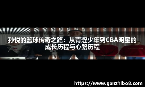 孙悦的篮球传奇之路：从青涩少年到CBA明星的成长历程与心路历程